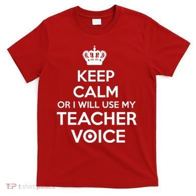 Keep Calm Or I Will Use My Teacher Voice T-Shirt