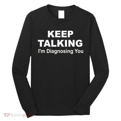 Keep Talking I'm Diagnosing You Long Sleeve Shirt
