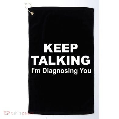 Keep Talking I'm Diagnosing You Golf Towel