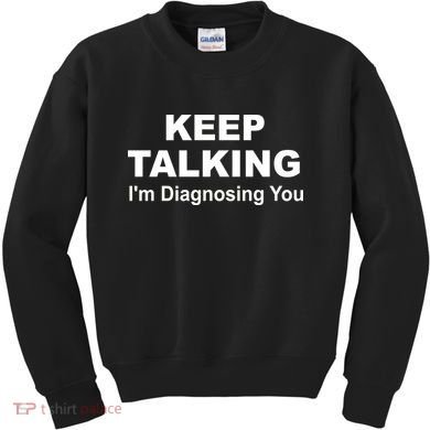 Keep Talking I'm Diagnosing You Kids Sweatshirt