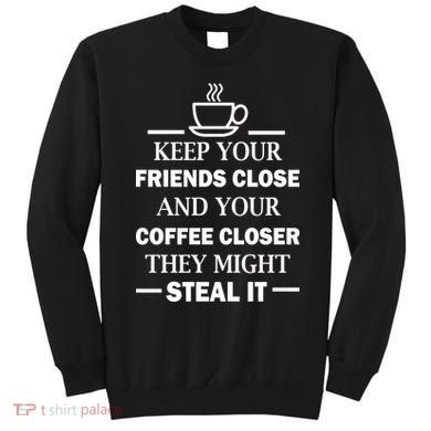 Keep Your Friends Close And Your Coffee Closer Sweatshirt