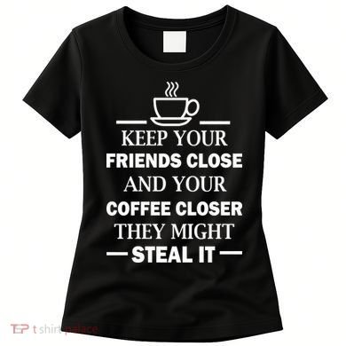 Keep Your Friends Close And Your Coffee Closer Women's T-Shirt