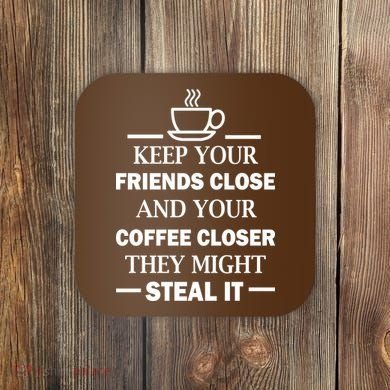 Keep Your Friends Close And Your Coffee Closer Coaster