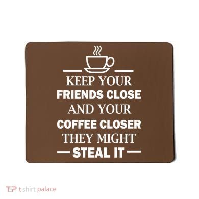 Keep Your Friends Close And Your Coffee Closer Mousepad