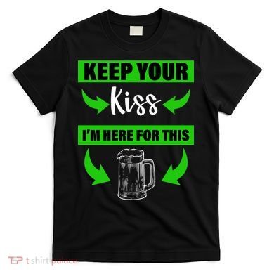 Keep Your Kiss I'm Here For The Beer T-Shirt