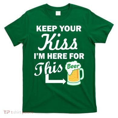 Keep Your Kiss I'm Here For This Beer T-Shirt