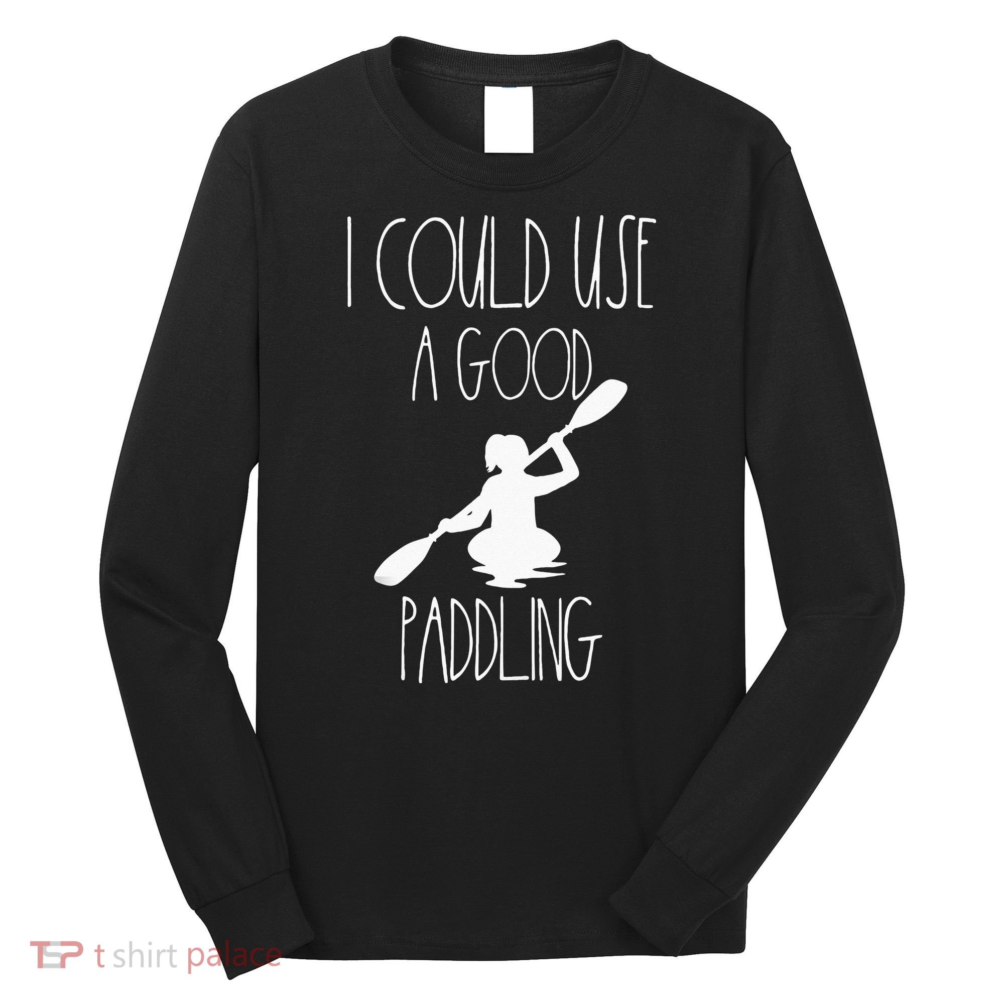 Kayaking Gear Women Kayak Lovers I Could Use A Good Paddling Long Sleeve Shirt