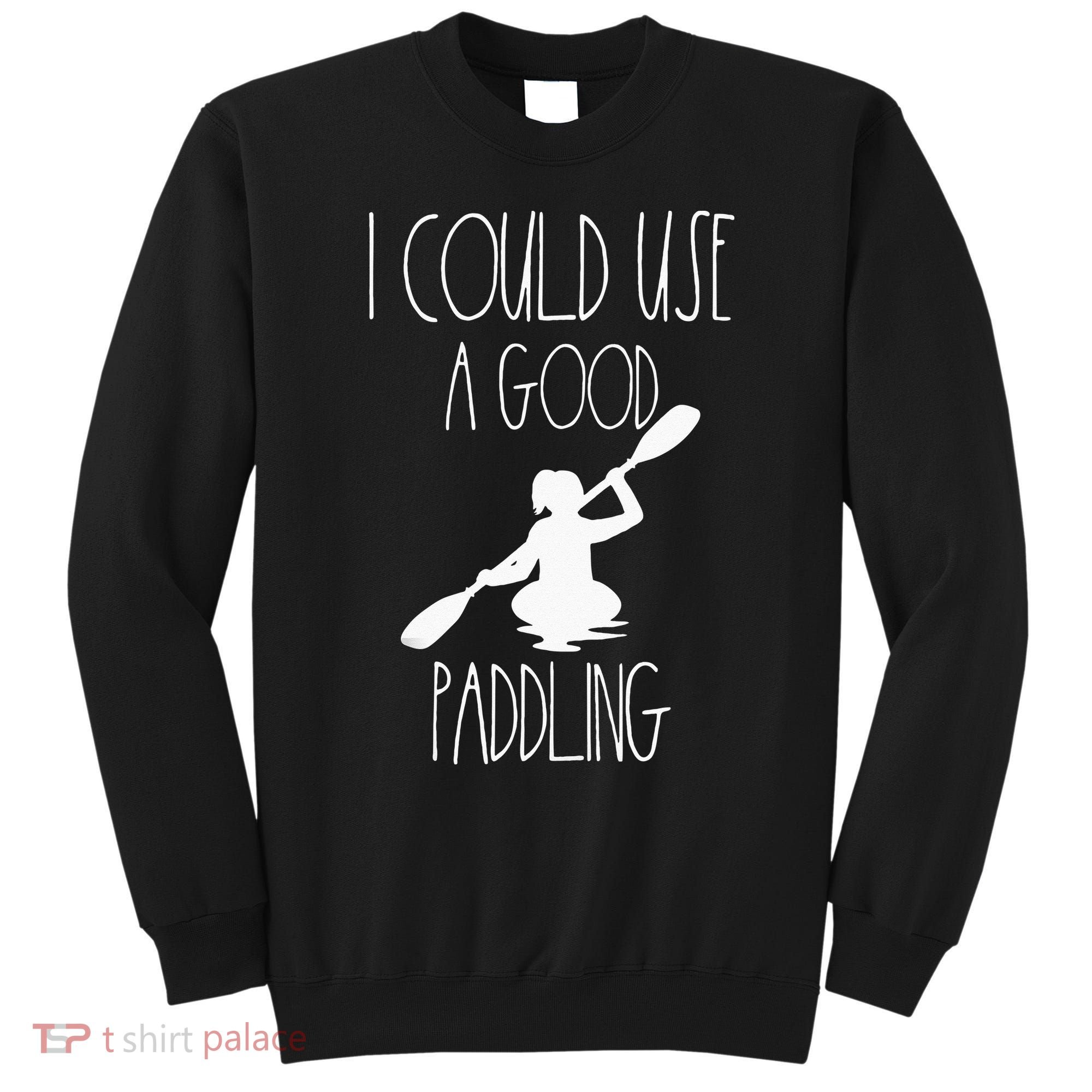 Kayaking Gear Women Kayak Lovers I Could Use A Good Paddling Sweatshirt