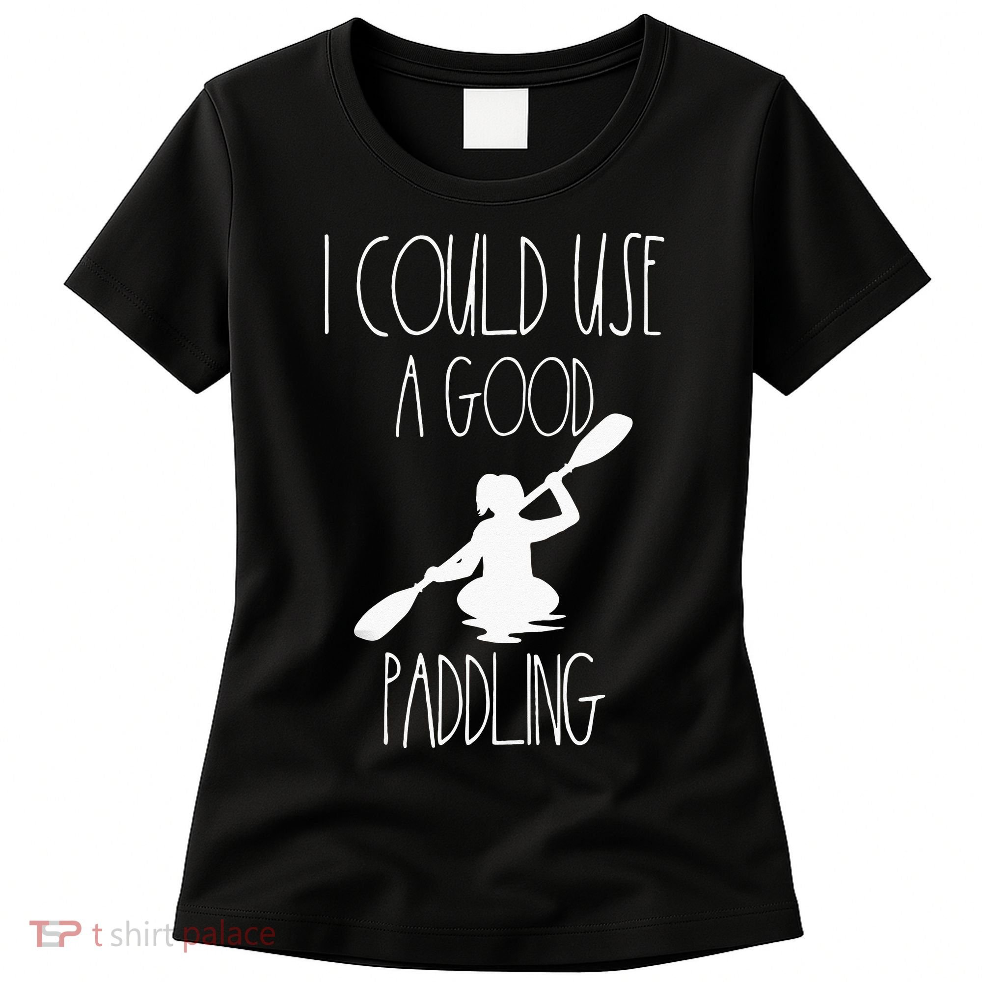 Kayaking Gear Women Kayak Lovers I Could Use A Good Paddling Women's T-Shirt