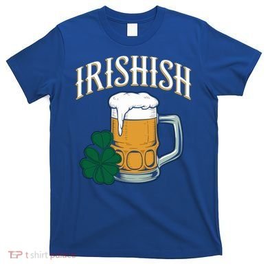 Kinda Irish Irishish Funny St Patrick’S Day Beer Ing Funny Gift T-Shirt