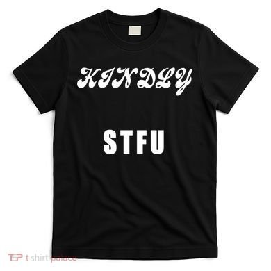 Kindly STFU Funny Offensive Sayings T-Shirt