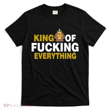 King Of Fucking Everything T-Shirt