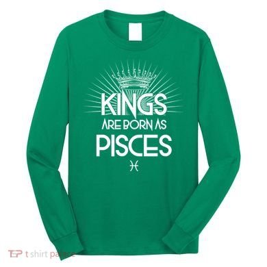Kings Are Born As Pisces Long Sleeve Shirt