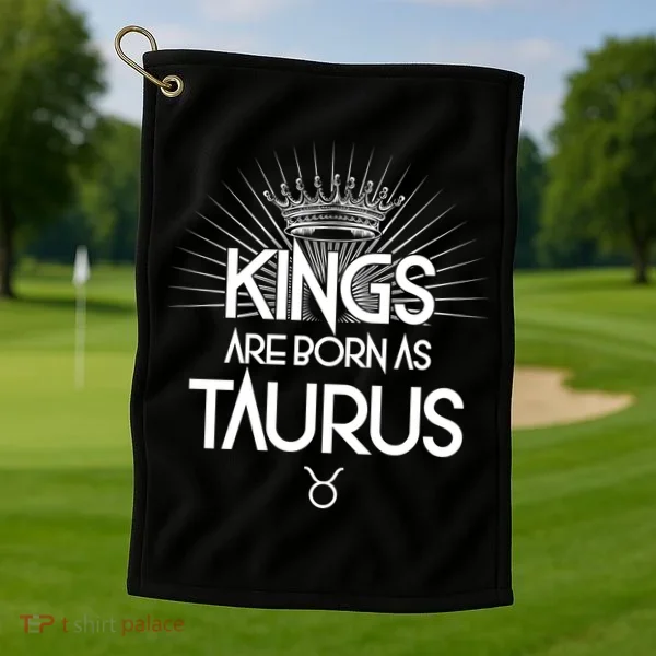 Kings Are Born As Taurus Golf Towel