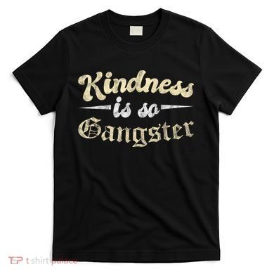 Kindness Is So Gangster Positive Motivation Be Kind T-Shirt