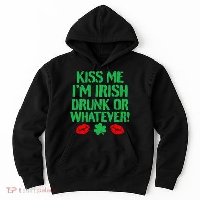 Kiss Me I'm Irish Drunk Or Whatever! Hoodie