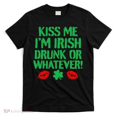 Kiss Me I'm Irish Drunk Or Whatever! T-Shirt