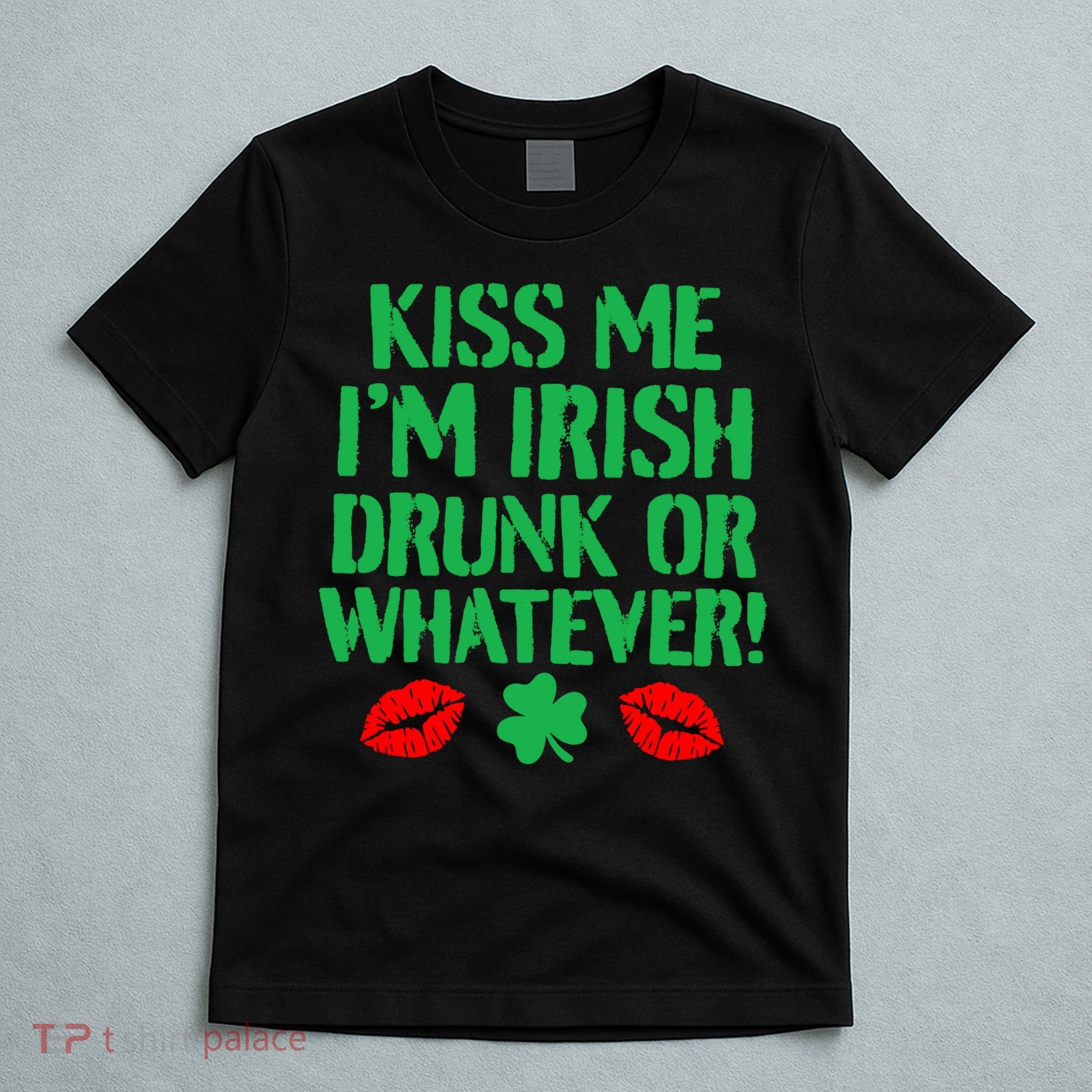 Kiss Me I'm Irish Drunk Or Whatever! T-Shirt