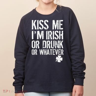 Kiss Me I'm Irish Or Drunk Whatever St Patricks Day Women's Sweatshirt