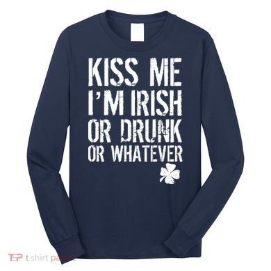 Kiss Me I'm Irish Or Drunk Whatever St Patricks Day Long Sleeve Shirt