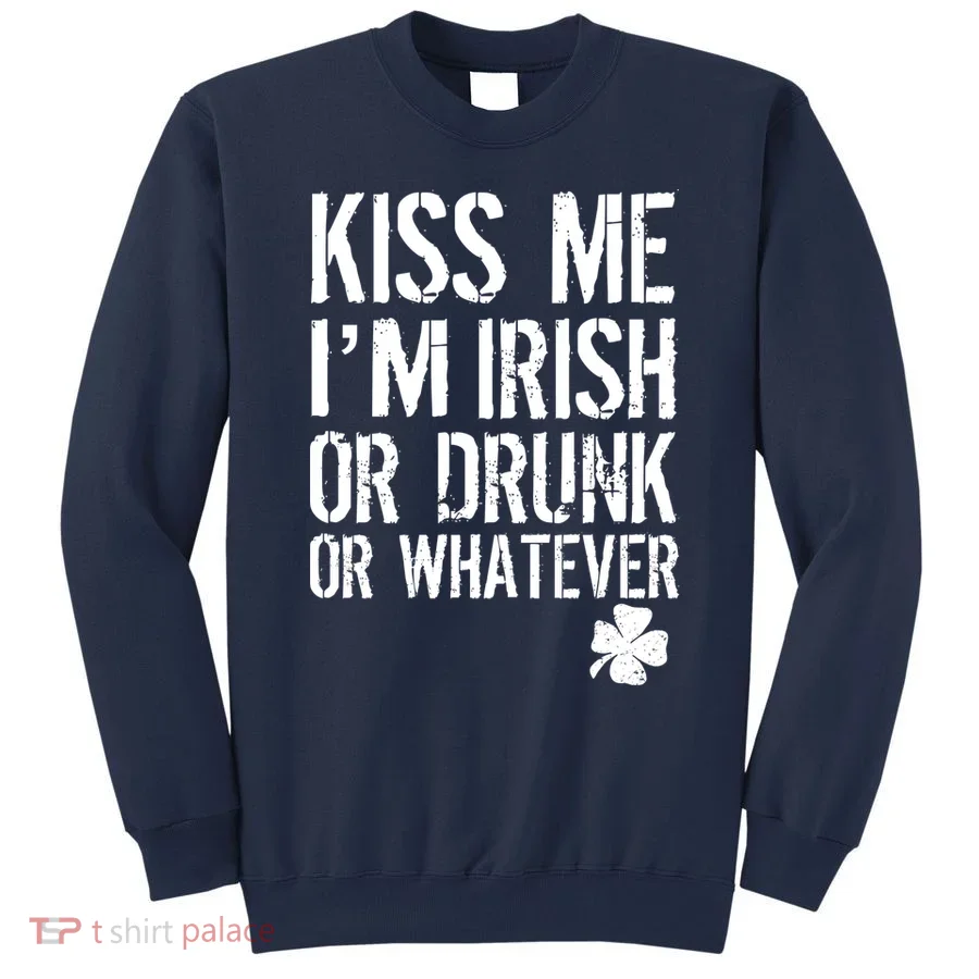 Kiss Me I'm Irish Or Drunk Whatever St Patricks Day Sweatshirt