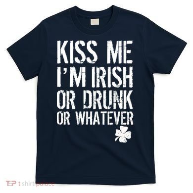 Kiss Me I'm Irish Or Drunk Whatever St Patricks Day T-Shirt
