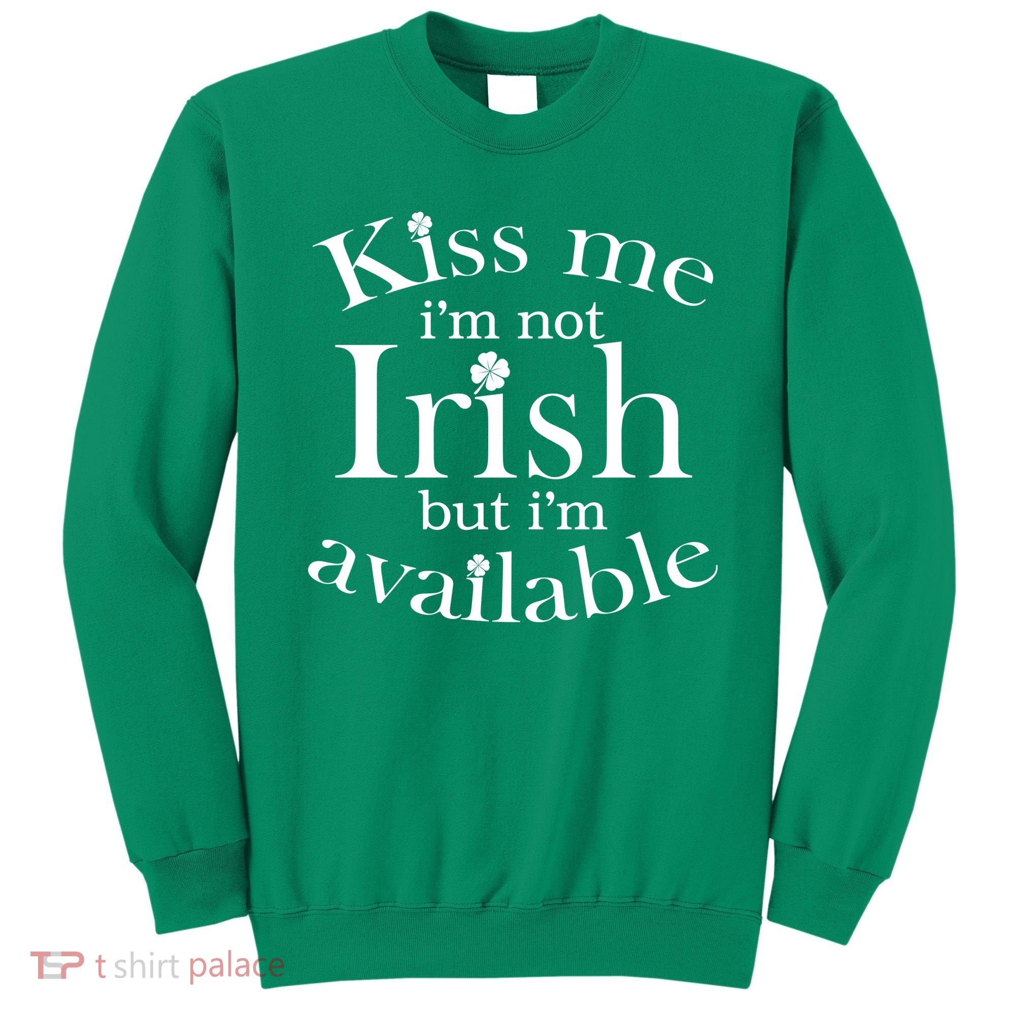 Kiss me I'm Not Irish But I'm Available  Sweatshirt