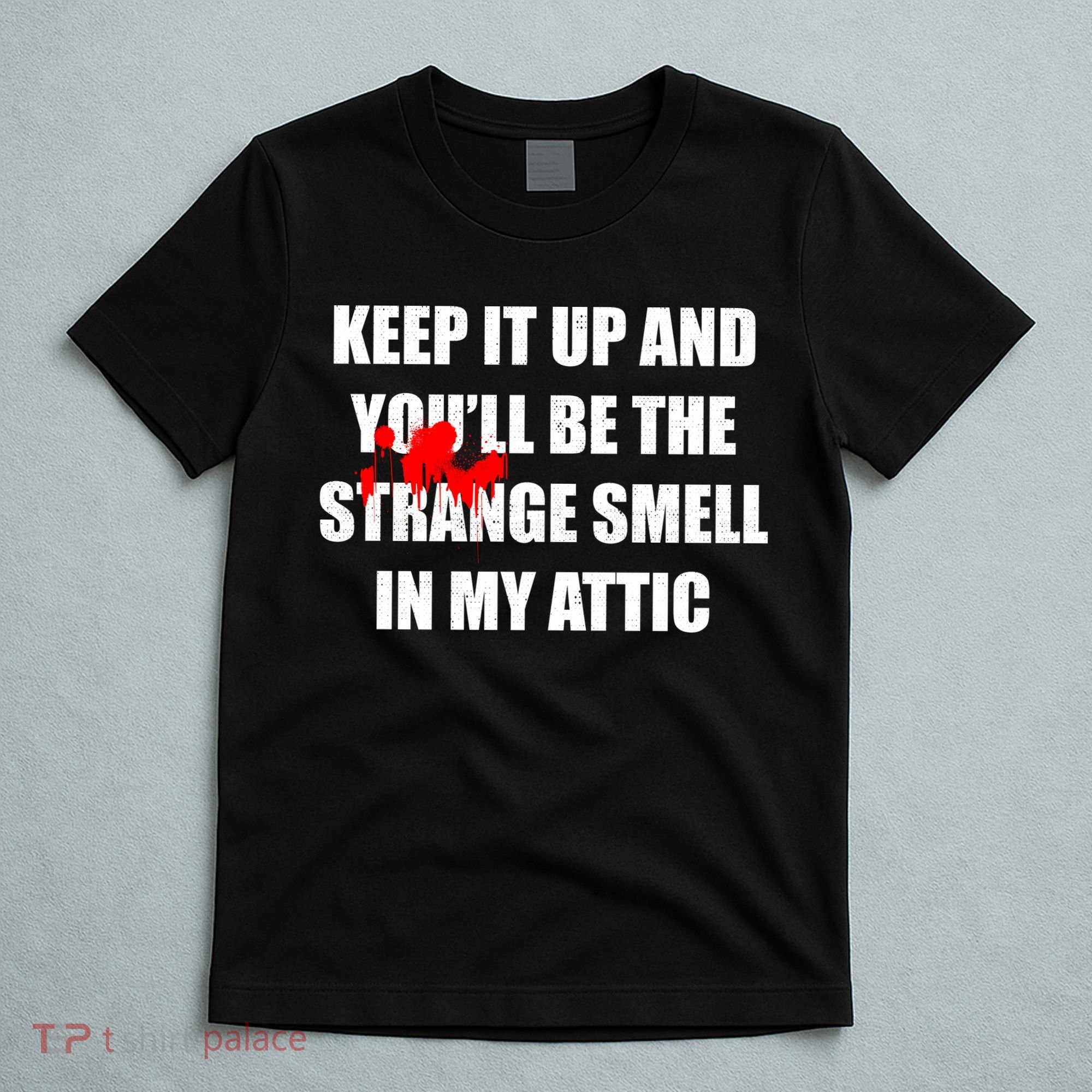 Keep It Up And Youll Be The Strange Smell In My Attic T-Shirt