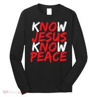 Know Jesus Know Peace No Jesus No Peace Faith God Long Sleeve Shirt thumb 0