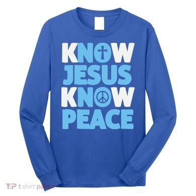 Know Jesus Know Peace No Jesus No Peace Christian Long Sleeve Shirt