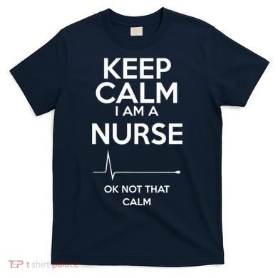 Keep Calm IM A Nurse Ok Not That Calm T-Shirt