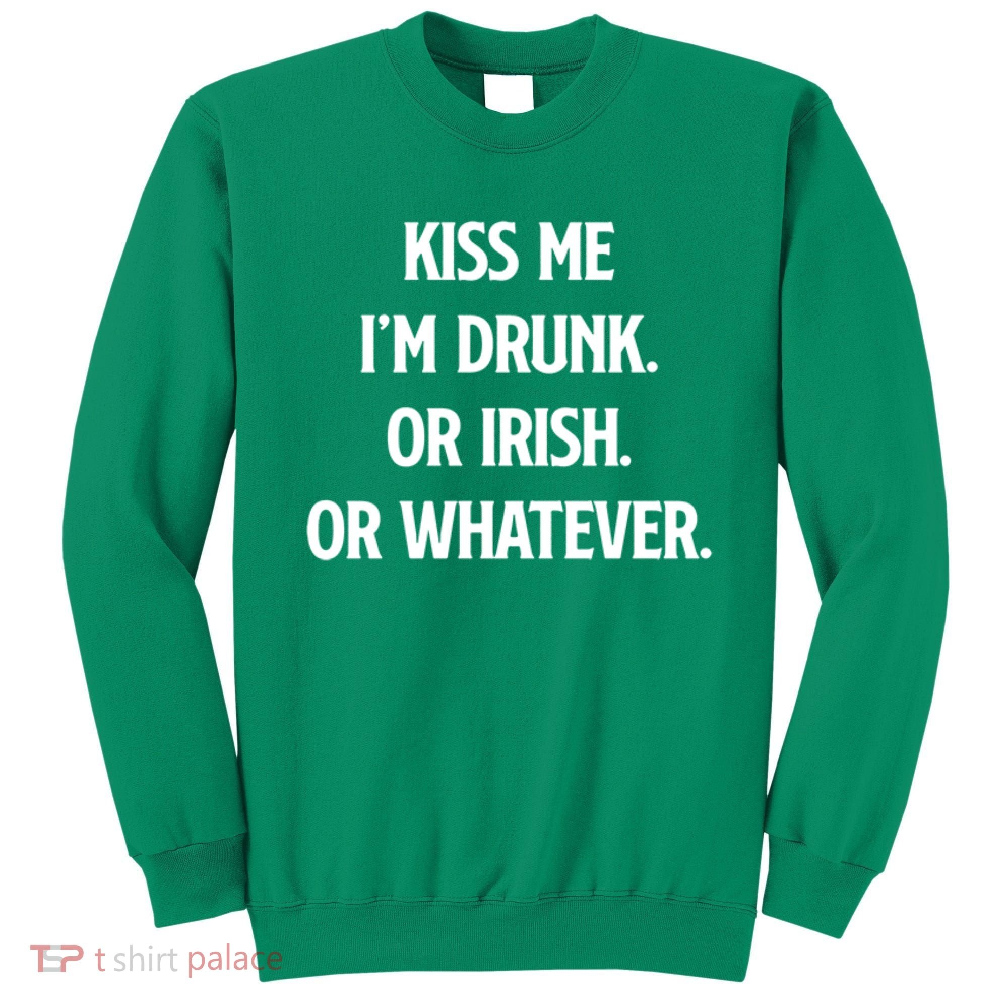 KISS ME Im Drunk Or IRISH Or Whatever Funny St Patricks Day Gift Sweatshirt