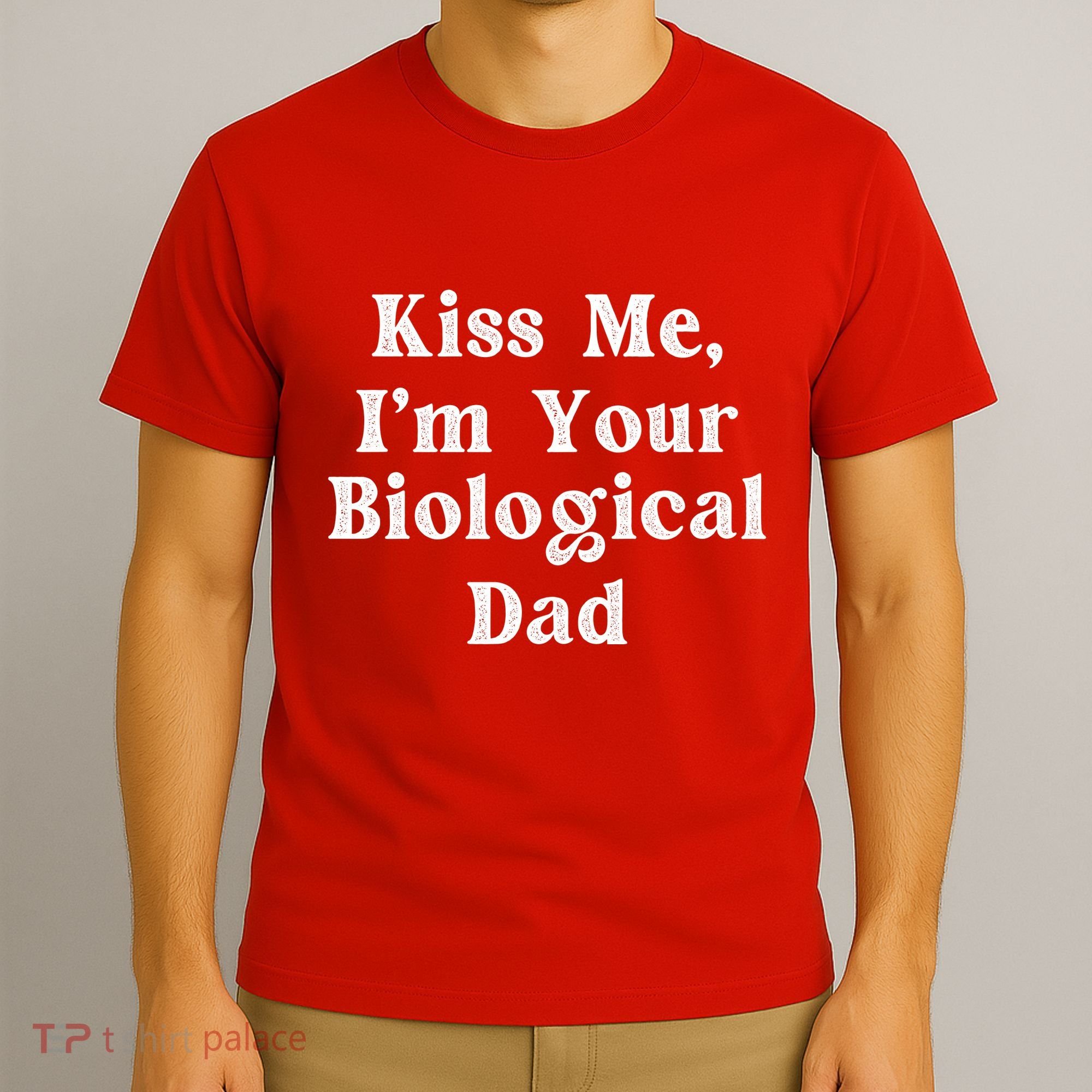 Kiss Me Im Your Biological Dad Funny Daddy Gift T-Shirt