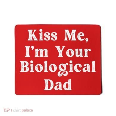 Kiss Me Im Your Biological Dad Funny Daddy Gift Mousepad