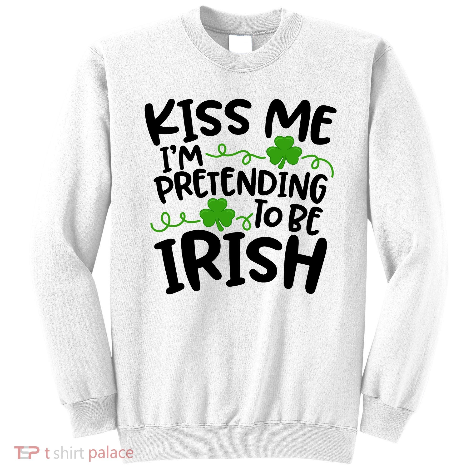 Kiss Me I'm Pretending To Be Irish Sweatshirt