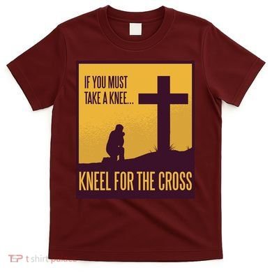 Kneel For The Cross Christian T-Shirt