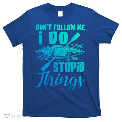Kayak Rafting Dont Follow Me I Do Stupid Things Gift T-Shirt