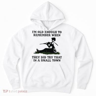 Kyle Rittenhouse Im Old Enough To Remember When They Did Try That In A Town Hoodie