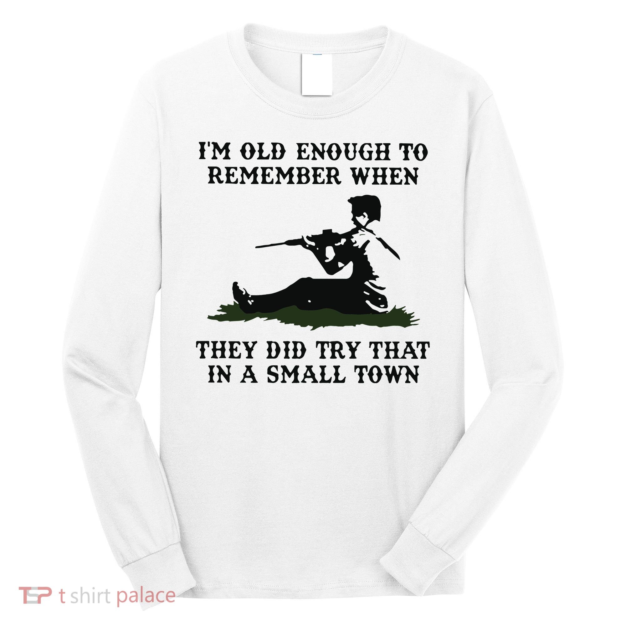 Kyle Rittenhouse Im Old Enough To Remember When They Did Try That In A Town Long Sleeve Shirt