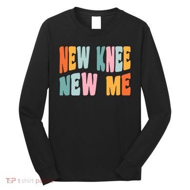 Knee Replacement Recovery New Knee New Me Long Sleeve Shirt