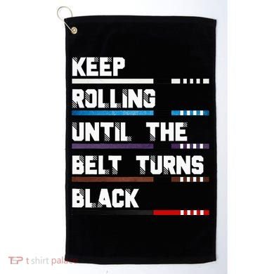 Keep Rolling Until The Belt Turns Black Brazilian Jiujitsu Golf Towel