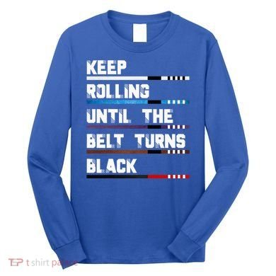 Keep Rolling Until The Belt Turns Black Brazilian Jiujitsu Long Sleeve Shirt