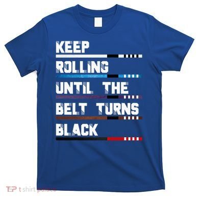 Keep Rolling Until The Belt Turns Black Brazilian Jiujitsu T-Shirt