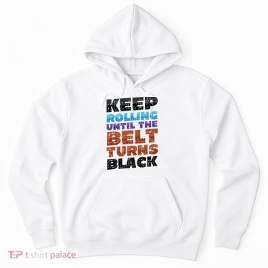 Keep Rolling Until The Belt Turns Black Jiu Jitsu Hoodie
