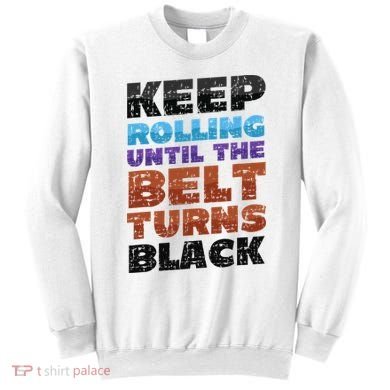 Keep Rolling Until The Belt Turns Black Jiu Jitsu Sweatshirt