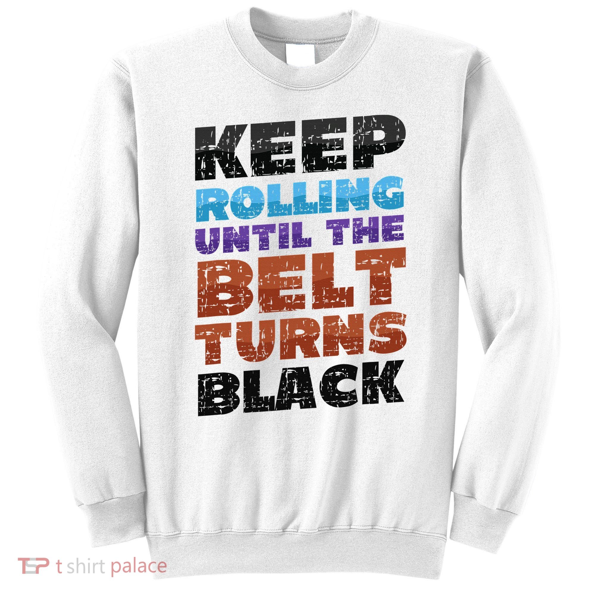 Keep Rolling Until The Belt Turns Black Jiu Jitsu Sweatshirt