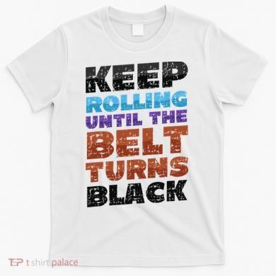 Keep Rolling Until The Belt Turns Black Jiu Jitsu T-Shirt