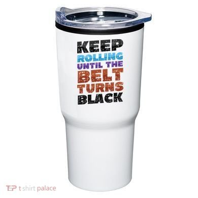 Keep Rolling Until The Belt Turns Black Jiu Jitsu Tumbler