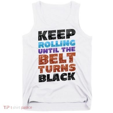 Keep Rolling Until The Belt Turns Black Jiu Jitsu Tank Top