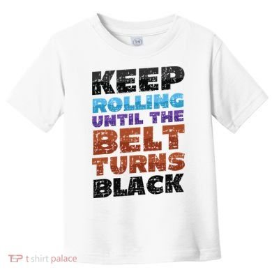 Keep Rolling Until The Belt Turns Black Jiu Jitsu Toddler T-Shirt